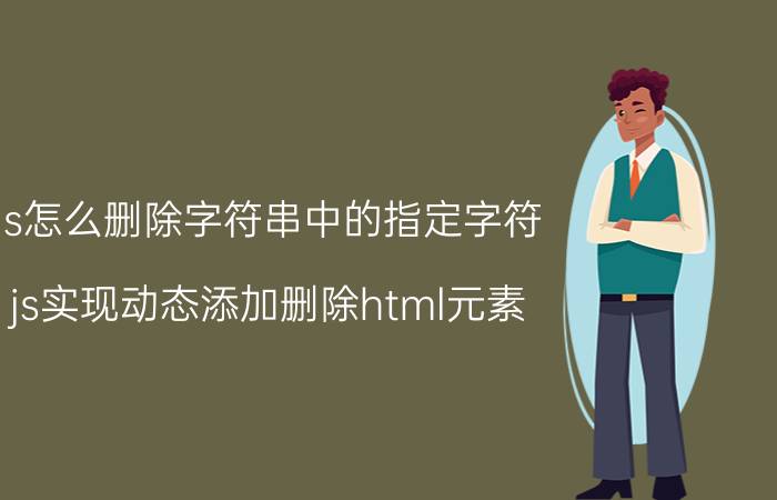 js怎么删除字符串中的指定字符 js实现动态添加删除html元素？